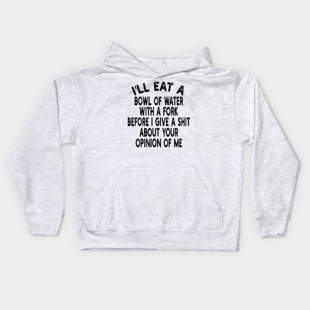 I'll eat a bowl of water with a fork before I give a shit about your opinion of me Kids Hoodie by mdr design